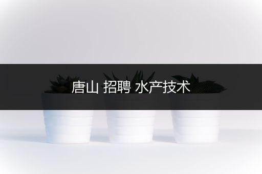 唐山 招聘 水产技术