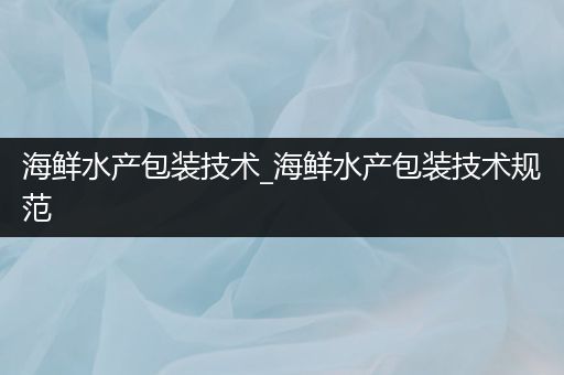 海鲜水产包装技术_海鲜水产包装技术规范