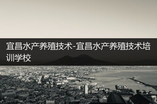 宜昌水产养殖技术-宜昌水产养殖技术培训学校