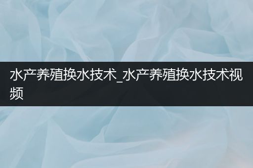 水产养殖换水技术_水产养殖换水技术视频