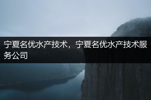 宁夏名优水产技术，宁夏名优水产技术服务公司