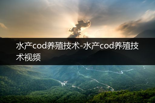 水产cod养殖技术-水产cod养殖技术视频