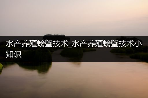 水产养殖螃蟹技术_水产养殖螃蟹技术小知识