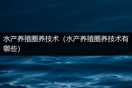 水产养殖圈养技术（水产养殖圈养技术有哪些）