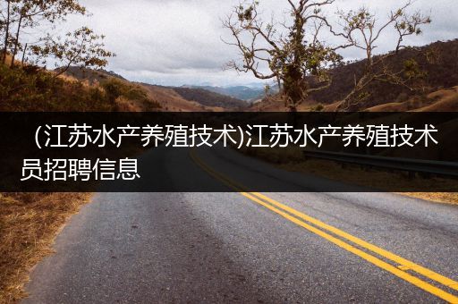 （江苏水产养殖技术)江苏水产养殖技术员招聘信息