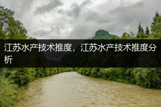 江苏水产技术推度，江苏水产技术推度分析