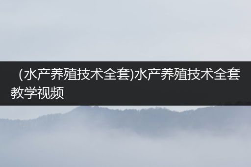 （水产养殖技术全套)水产养殖技术全套教学视频