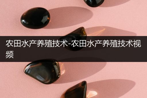 农田水产养殖技术-农田水产养殖技术视频