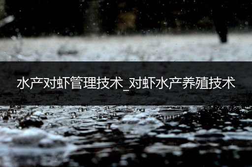 水产对虾管理技术_对虾水产养殖技术