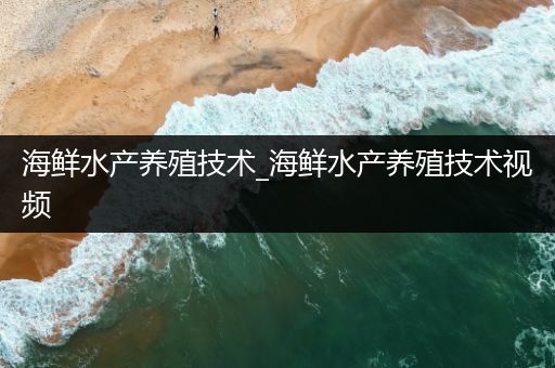 海鲜水产养殖技术_海鲜水产养殖技术视频