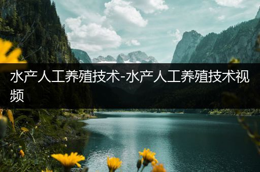 水产人工养殖技术-水产人工养殖技术视频