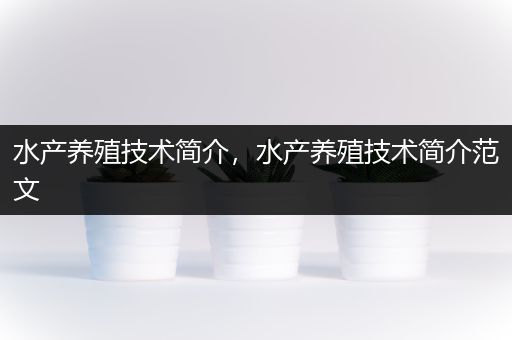 水产养殖技术简介，水产养殖技术简介范文