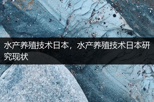 水产养殖技术日本，水产养殖技术日本研究现状