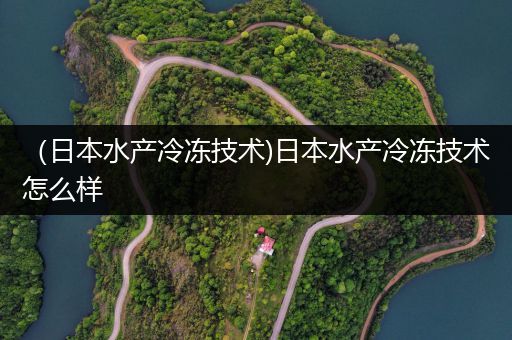 （日本水产冷冻技术)日本水产冷冻技术怎么样