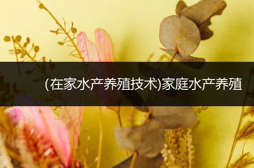 （在家水产养殖技术)家庭水产养殖