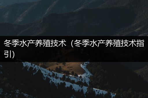 冬季水产养殖技术（冬季水产养殖技术指引）