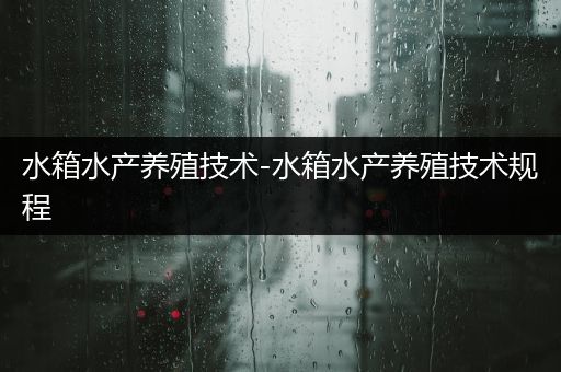 水箱水产养殖技术-水箱水产养殖技术规程