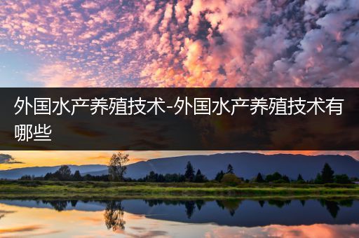 外国水产养殖技术-外国水产养殖技术有哪些